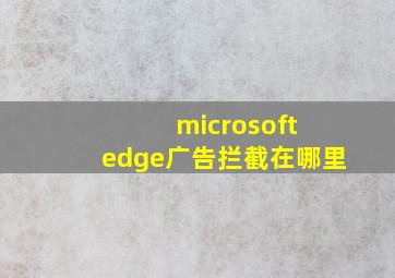 microsoft edge广告拦截在哪里